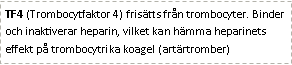 Text Box: TF4 (Trombocytfaktor 4) frisätts från trombocyter. Binder och inaktiverar heparin, vilket kan hämma heparinets effekt på trombocytrika koagel (artärtromber) 