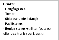 Text Box: Orsaker:
- Gallgångssten
- Tumör
- Skleroserande kolangit
- Papillstenos
- Benign stenos/striktur (post op eller pga kronisk pankreatit)
