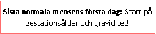 Text Box: Sista normala mensens första dag: Start på gestationsålder och graviditet!