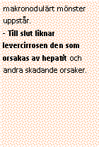 Text Box: makronodulärt mönster uppstår.
- Till slut liknar levercirrosen den som orsakas av hepatit och andra skadande orsaker.
