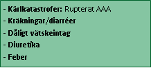 Text Box: - Kärlkatastrofer: Rupterat AAA
- Kräkningar/diarréer
- Dåligt vätskeintag
- Diuretika
- Feber