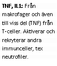 Text Box: TNF, IL1: Från makrofager och även till viss del (TNF) från T-celler. Aktiverar och rekryterar andra immunceller, tex neutrofiler.